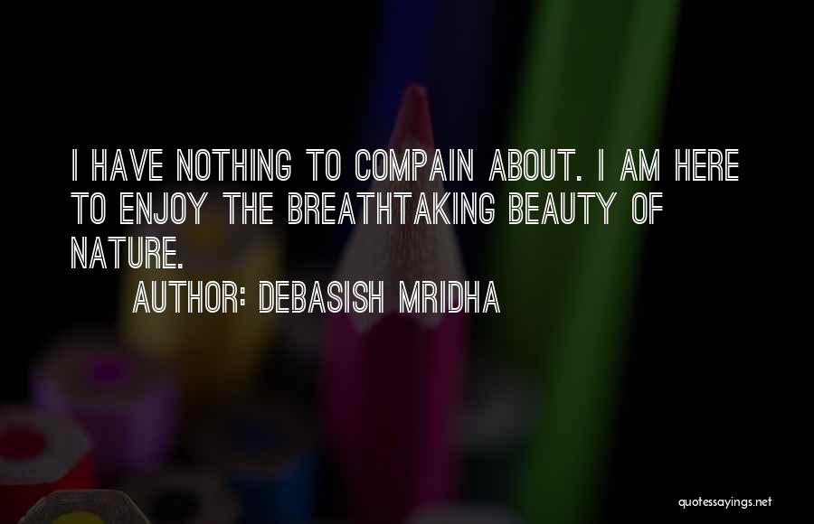 Debasish Mridha Quotes: I Have Nothing To Compain About. I Am Here To Enjoy The Breathtaking Beauty Of Nature.