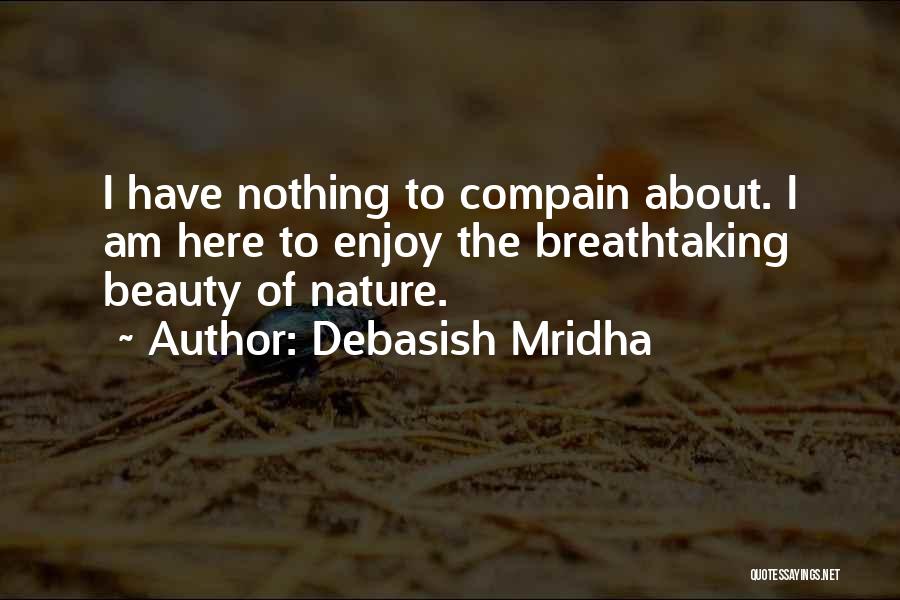 Debasish Mridha Quotes: I Have Nothing To Compain About. I Am Here To Enjoy The Breathtaking Beauty Of Nature.