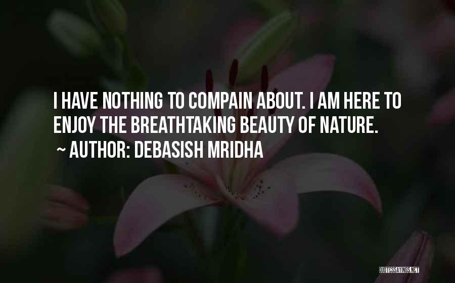 Debasish Mridha Quotes: I Have Nothing To Compain About. I Am Here To Enjoy The Breathtaking Beauty Of Nature.