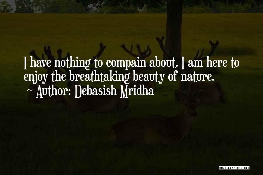 Debasish Mridha Quotes: I Have Nothing To Compain About. I Am Here To Enjoy The Breathtaking Beauty Of Nature.