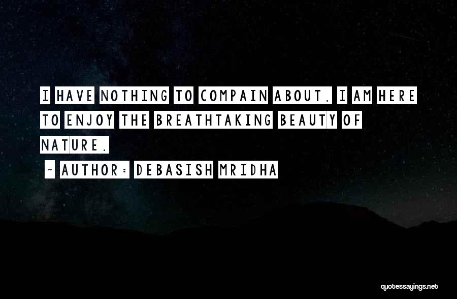 Debasish Mridha Quotes: I Have Nothing To Compain About. I Am Here To Enjoy The Breathtaking Beauty Of Nature.