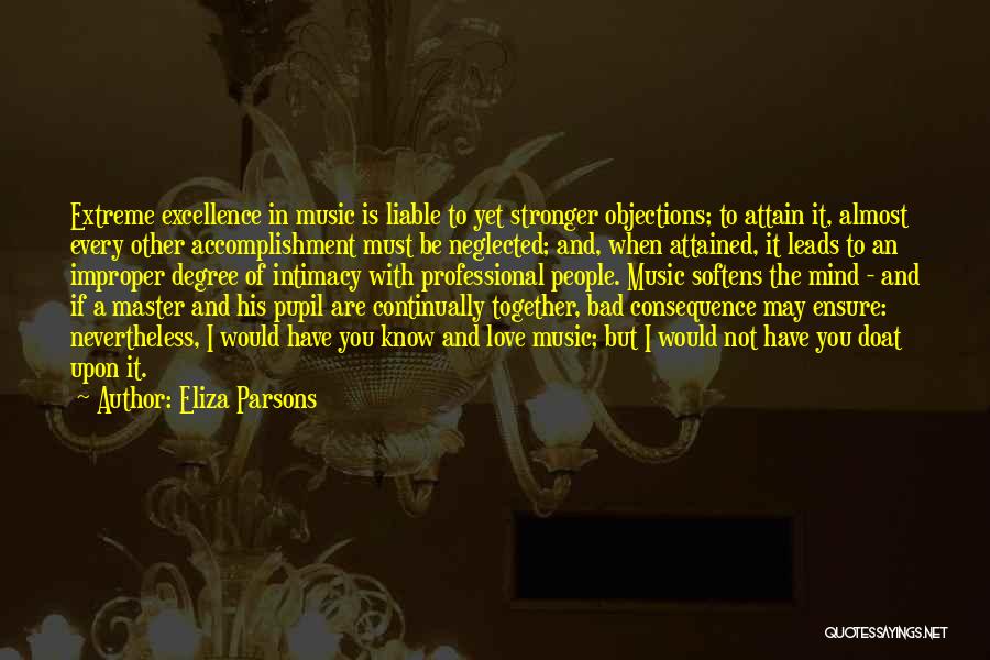 Eliza Parsons Quotes: Extreme Excellence In Music Is Liable To Yet Stronger Objections; To Attain It, Almost Every Other Accomplishment Must Be Neglected;