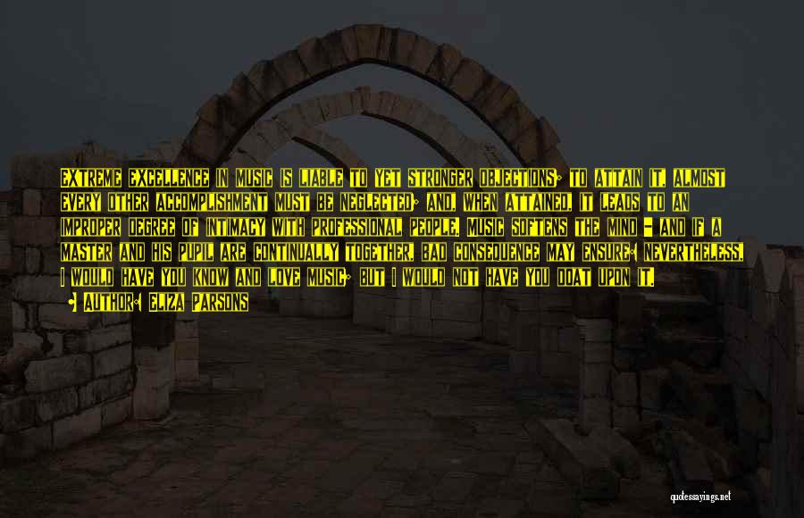 Eliza Parsons Quotes: Extreme Excellence In Music Is Liable To Yet Stronger Objections; To Attain It, Almost Every Other Accomplishment Must Be Neglected;