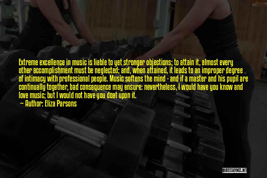 Eliza Parsons Quotes: Extreme Excellence In Music Is Liable To Yet Stronger Objections; To Attain It, Almost Every Other Accomplishment Must Be Neglected;