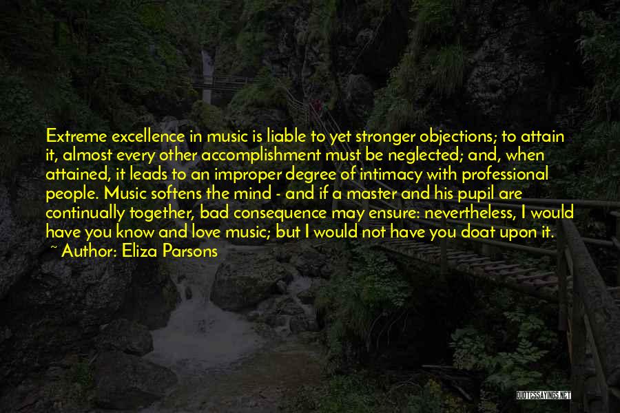 Eliza Parsons Quotes: Extreme Excellence In Music Is Liable To Yet Stronger Objections; To Attain It, Almost Every Other Accomplishment Must Be Neglected;