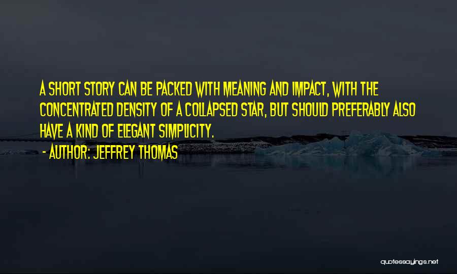 Jeffrey Thomas Quotes: A Short Story Can Be Packed With Meaning And Impact, With The Concentrated Density Of A Collapsed Star, But Should