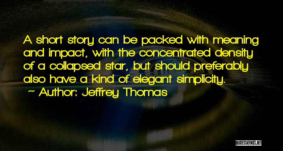 Jeffrey Thomas Quotes: A Short Story Can Be Packed With Meaning And Impact, With The Concentrated Density Of A Collapsed Star, But Should