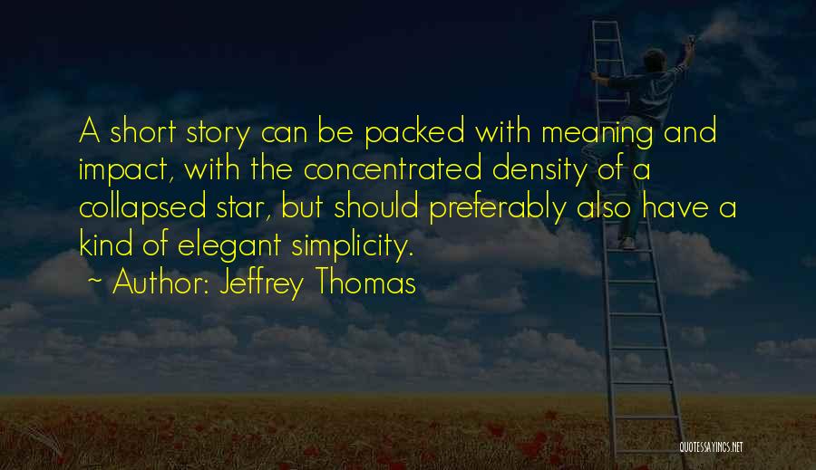 Jeffrey Thomas Quotes: A Short Story Can Be Packed With Meaning And Impact, With The Concentrated Density Of A Collapsed Star, But Should