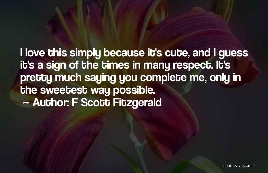 F Scott Fitzgerald Quotes: I Love This Simply Because It's Cute, And I Guess It's A Sign Of The Times In Many Respect. It's