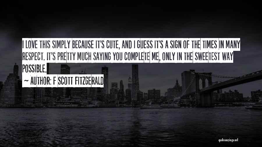 F Scott Fitzgerald Quotes: I Love This Simply Because It's Cute, And I Guess It's A Sign Of The Times In Many Respect. It's