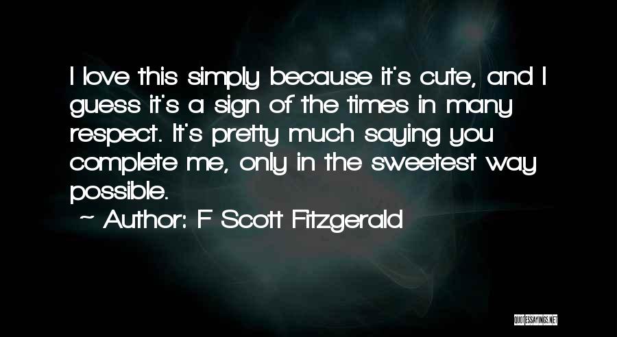 F Scott Fitzgerald Quotes: I Love This Simply Because It's Cute, And I Guess It's A Sign Of The Times In Many Respect. It's