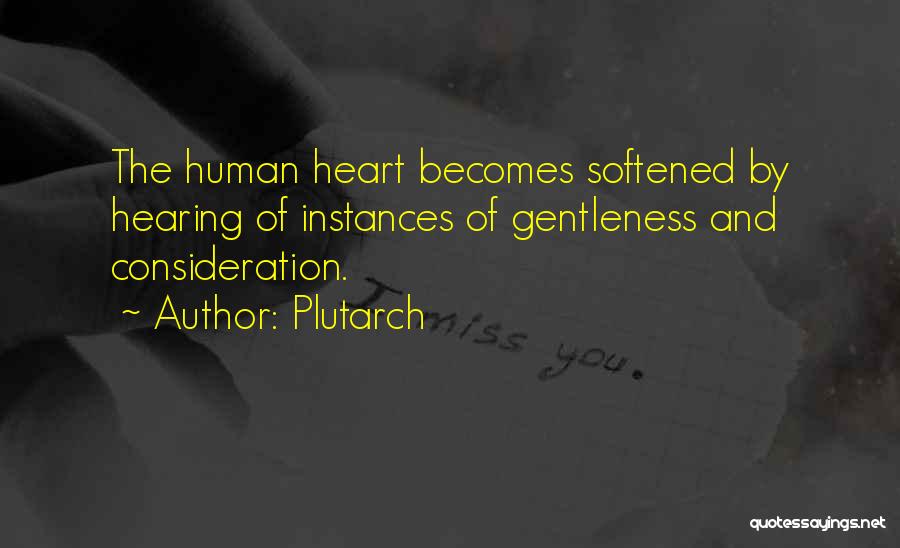 Plutarch Quotes: The Human Heart Becomes Softened By Hearing Of Instances Of Gentleness And Consideration.