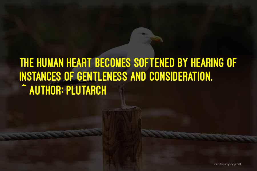 Plutarch Quotes: The Human Heart Becomes Softened By Hearing Of Instances Of Gentleness And Consideration.
