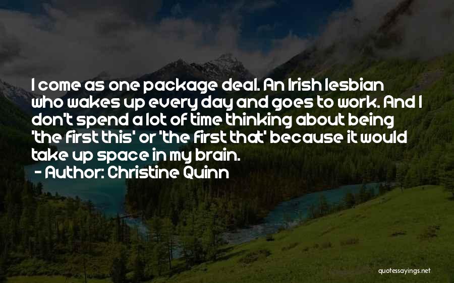 Christine Quinn Quotes: I Come As One Package Deal. An Irish Lesbian Who Wakes Up Every Day And Goes To Work. And I