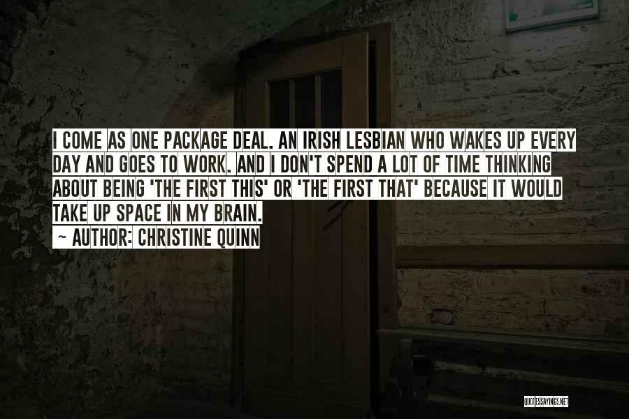 Christine Quinn Quotes: I Come As One Package Deal. An Irish Lesbian Who Wakes Up Every Day And Goes To Work. And I