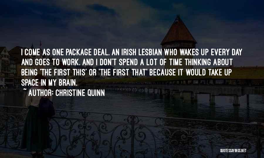 Christine Quinn Quotes: I Come As One Package Deal. An Irish Lesbian Who Wakes Up Every Day And Goes To Work. And I