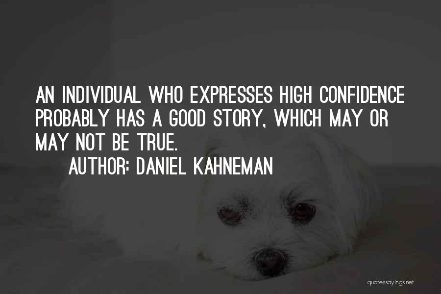 Daniel Kahneman Quotes: An Individual Who Expresses High Confidence Probably Has A Good Story, Which May Or May Not Be True.