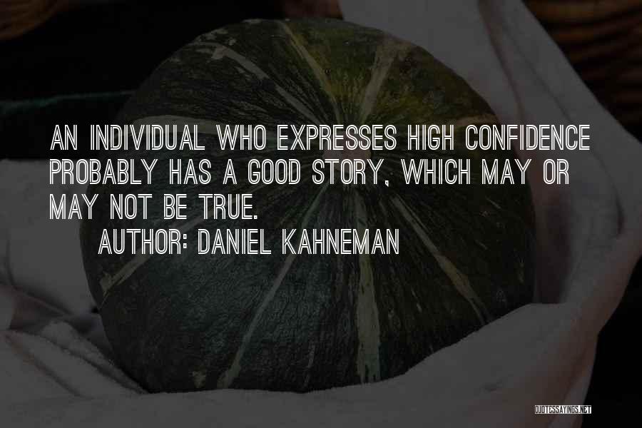 Daniel Kahneman Quotes: An Individual Who Expresses High Confidence Probably Has A Good Story, Which May Or May Not Be True.