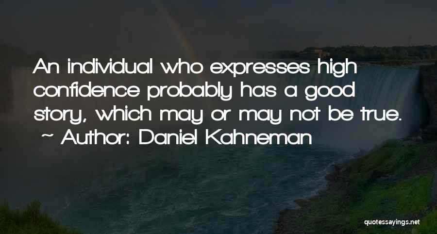 Daniel Kahneman Quotes: An Individual Who Expresses High Confidence Probably Has A Good Story, Which May Or May Not Be True.