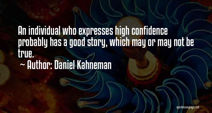 Daniel Kahneman Quotes: An Individual Who Expresses High Confidence Probably Has A Good Story, Which May Or May Not Be True.