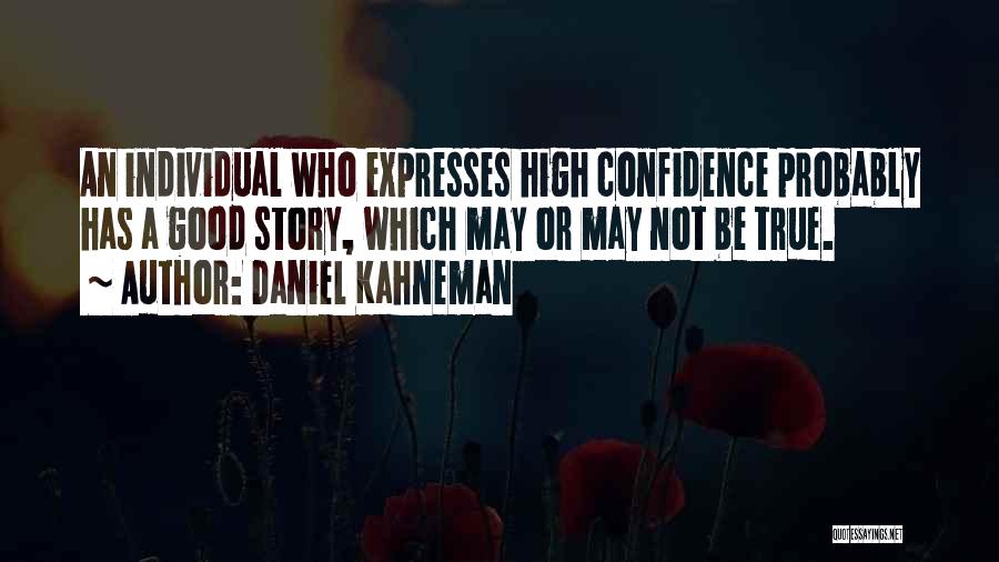 Daniel Kahneman Quotes: An Individual Who Expresses High Confidence Probably Has A Good Story, Which May Or May Not Be True.