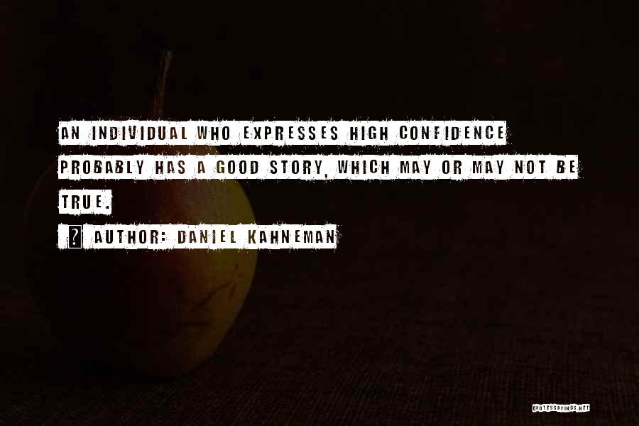 Daniel Kahneman Quotes: An Individual Who Expresses High Confidence Probably Has A Good Story, Which May Or May Not Be True.