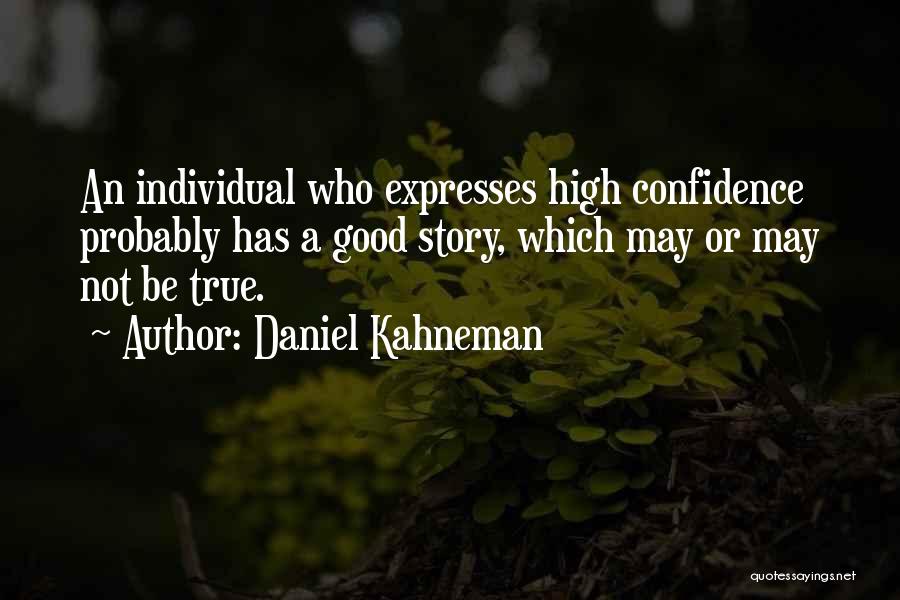 Daniel Kahneman Quotes: An Individual Who Expresses High Confidence Probably Has A Good Story, Which May Or May Not Be True.