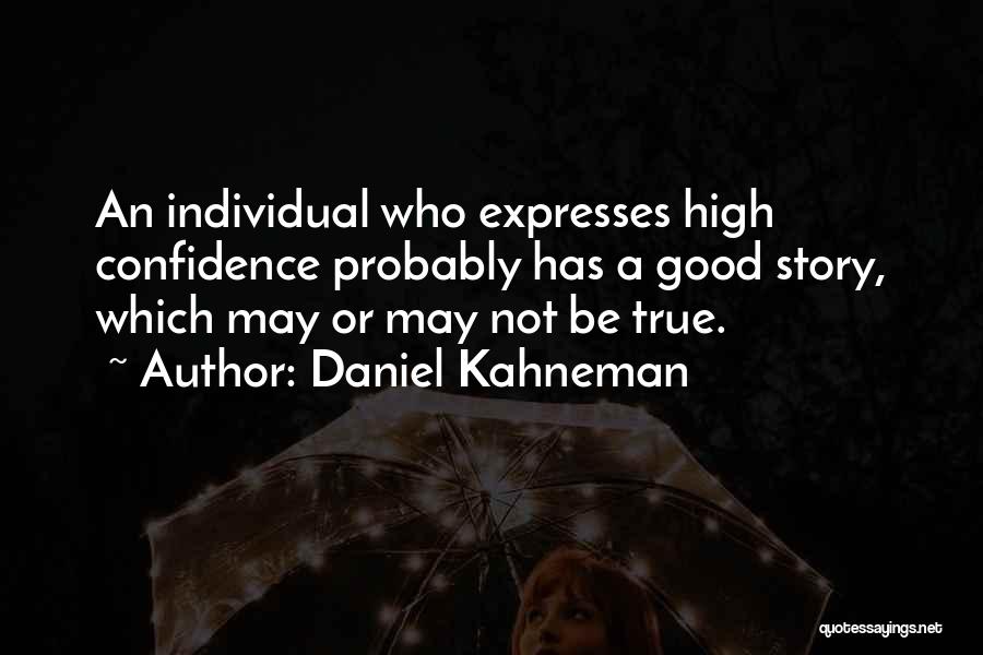 Daniel Kahneman Quotes: An Individual Who Expresses High Confidence Probably Has A Good Story, Which May Or May Not Be True.