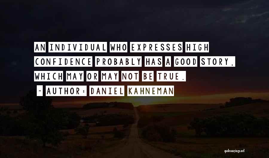 Daniel Kahneman Quotes: An Individual Who Expresses High Confidence Probably Has A Good Story, Which May Or May Not Be True.