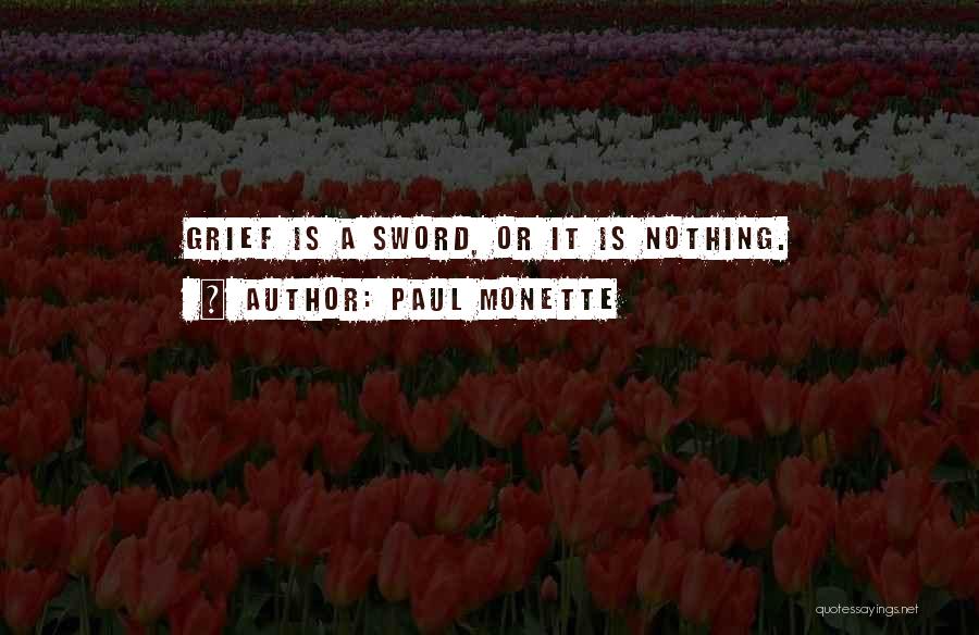 Paul Monette Quotes: Grief Is A Sword, Or It Is Nothing.