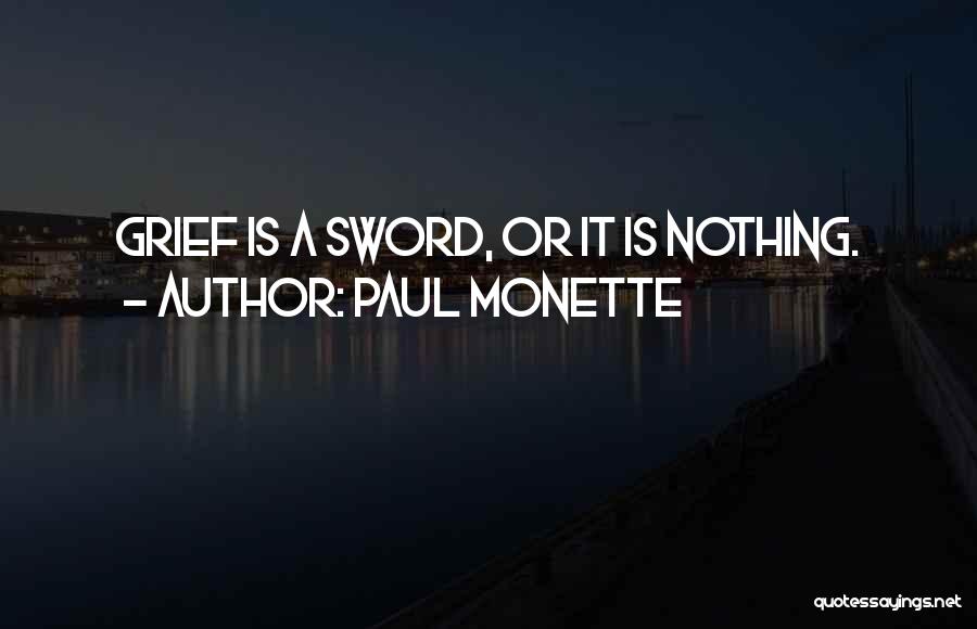 Paul Monette Quotes: Grief Is A Sword, Or It Is Nothing.