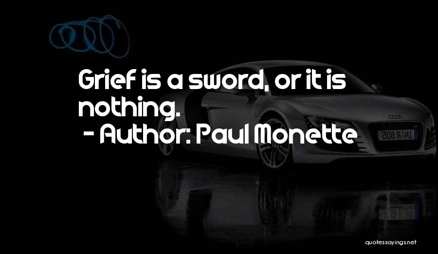 Paul Monette Quotes: Grief Is A Sword, Or It Is Nothing.