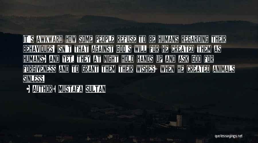 Mustafa SULTAN Quotes: It's Awkward How Some People Refuse To Be Humans Regarding Their Behaviours! Isn't That Against God's Will For He Created