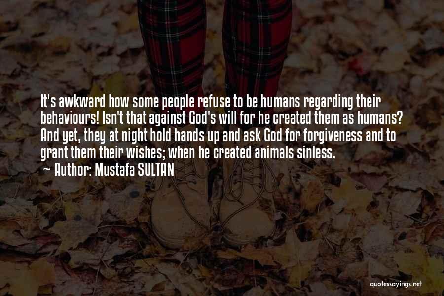 Mustafa SULTAN Quotes: It's Awkward How Some People Refuse To Be Humans Regarding Their Behaviours! Isn't That Against God's Will For He Created
