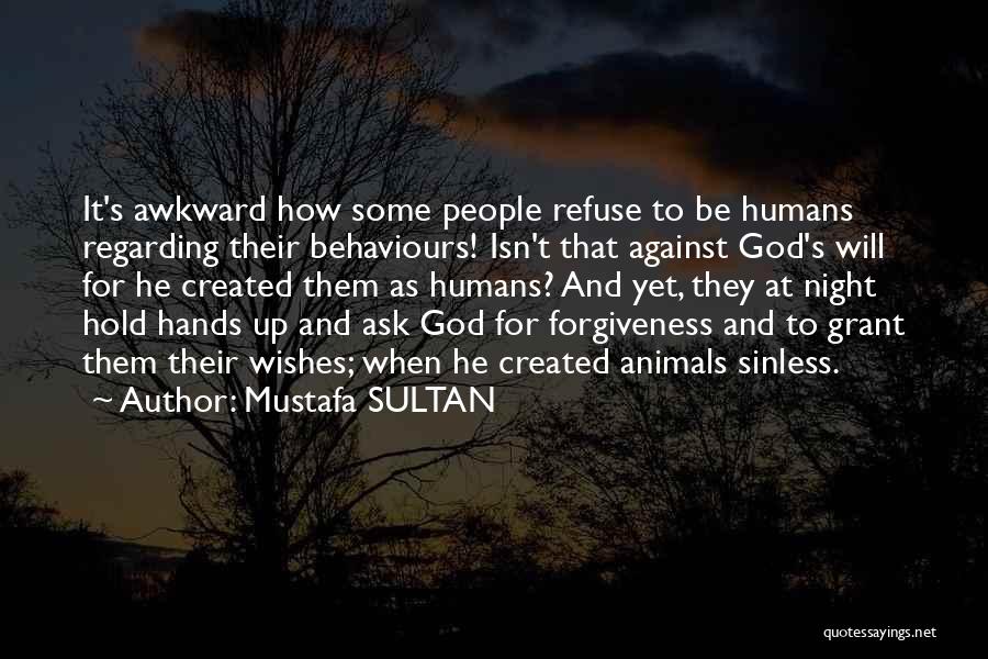 Mustafa SULTAN Quotes: It's Awkward How Some People Refuse To Be Humans Regarding Their Behaviours! Isn't That Against God's Will For He Created