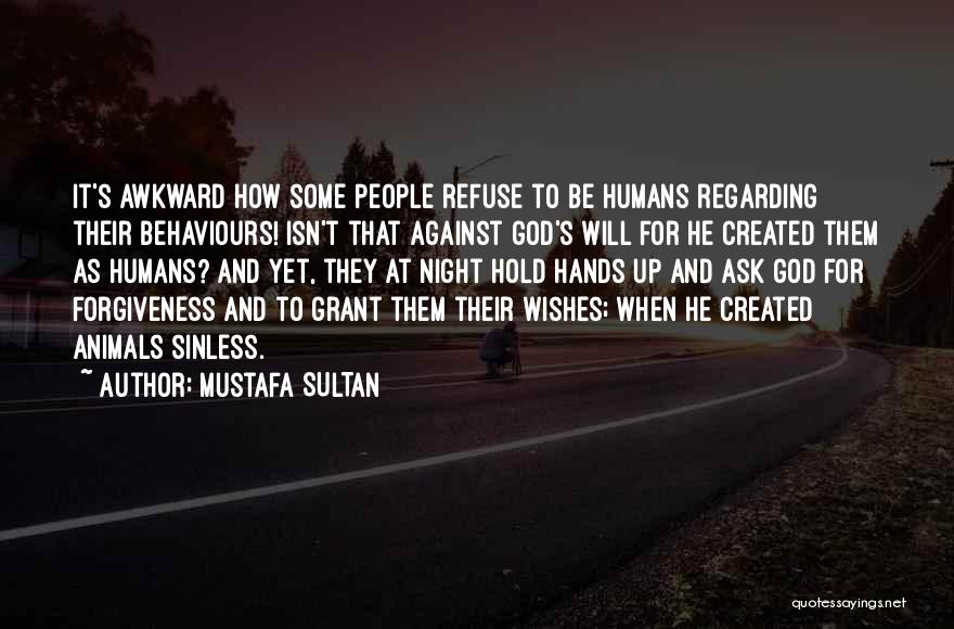 Mustafa SULTAN Quotes: It's Awkward How Some People Refuse To Be Humans Regarding Their Behaviours! Isn't That Against God's Will For He Created