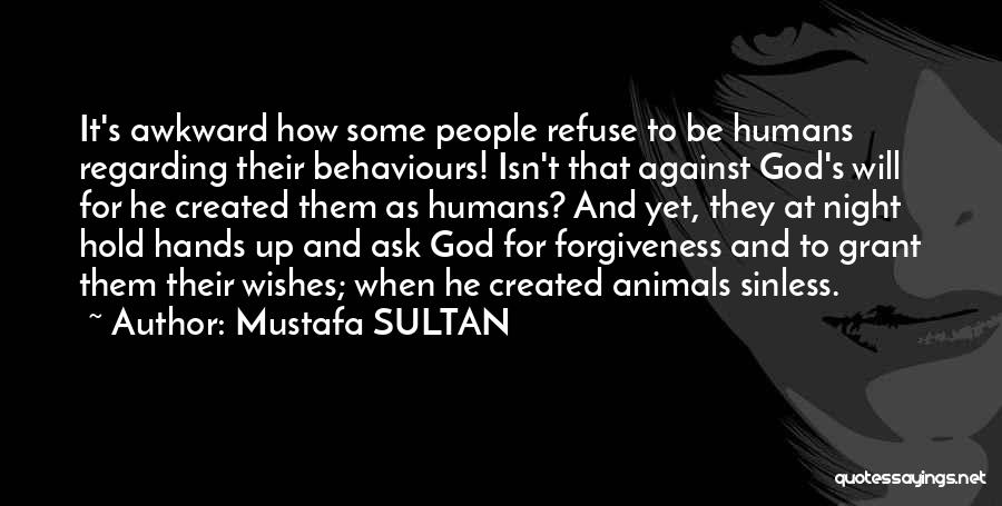 Mustafa SULTAN Quotes: It's Awkward How Some People Refuse To Be Humans Regarding Their Behaviours! Isn't That Against God's Will For He Created