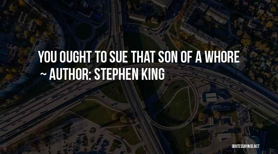 Stephen King Quotes: You Ought To Sue That Son Of A Whore