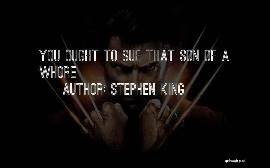 Stephen King Quotes: You Ought To Sue That Son Of A Whore