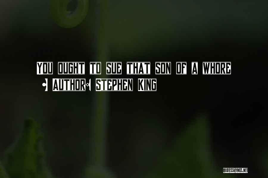 Stephen King Quotes: You Ought To Sue That Son Of A Whore