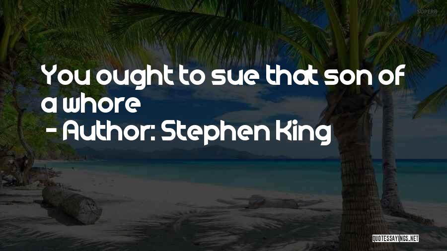 Stephen King Quotes: You Ought To Sue That Son Of A Whore