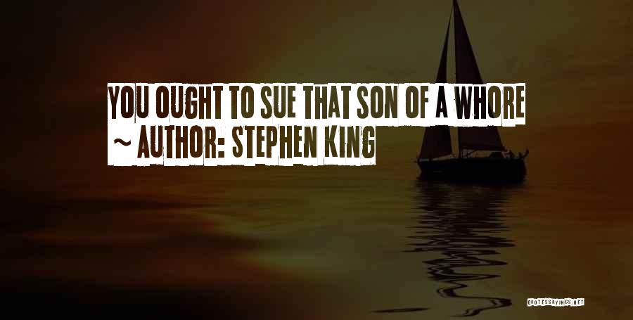 Stephen King Quotes: You Ought To Sue That Son Of A Whore