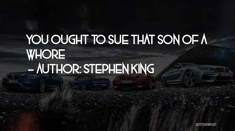Stephen King Quotes: You Ought To Sue That Son Of A Whore