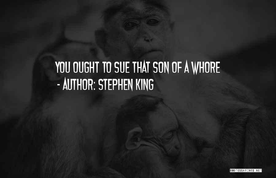 Stephen King Quotes: You Ought To Sue That Son Of A Whore