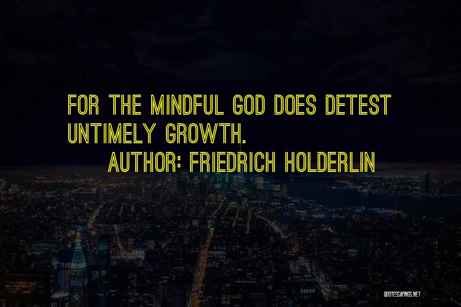 Friedrich Holderlin Quotes: For The Mindful God Does Detest Untimely Growth.