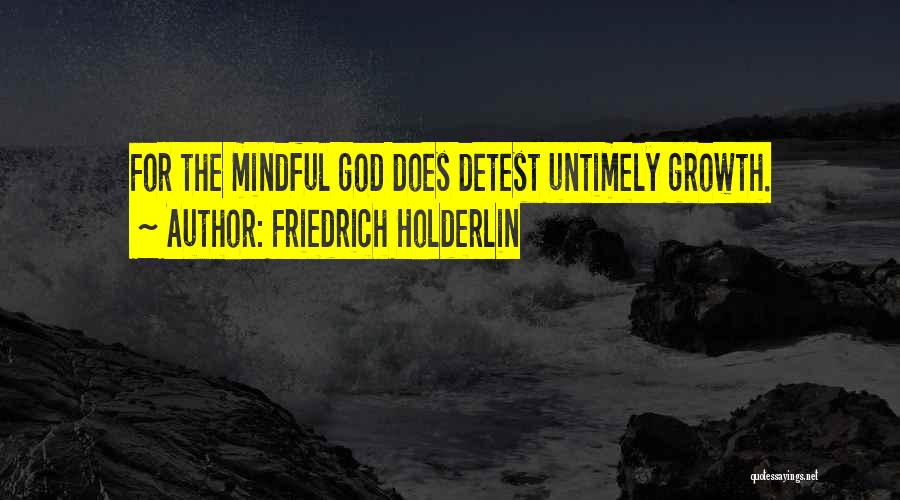 Friedrich Holderlin Quotes: For The Mindful God Does Detest Untimely Growth.