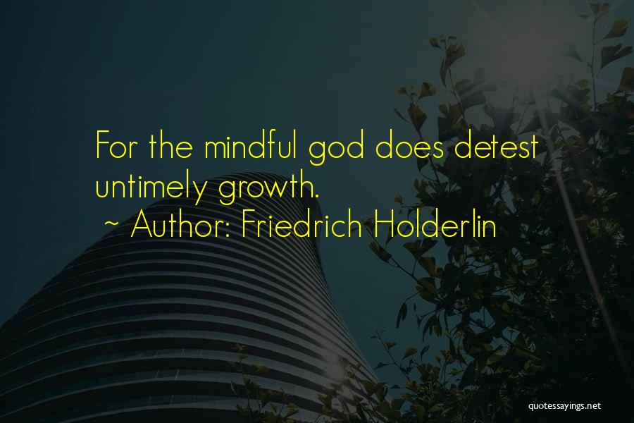 Friedrich Holderlin Quotes: For The Mindful God Does Detest Untimely Growth.