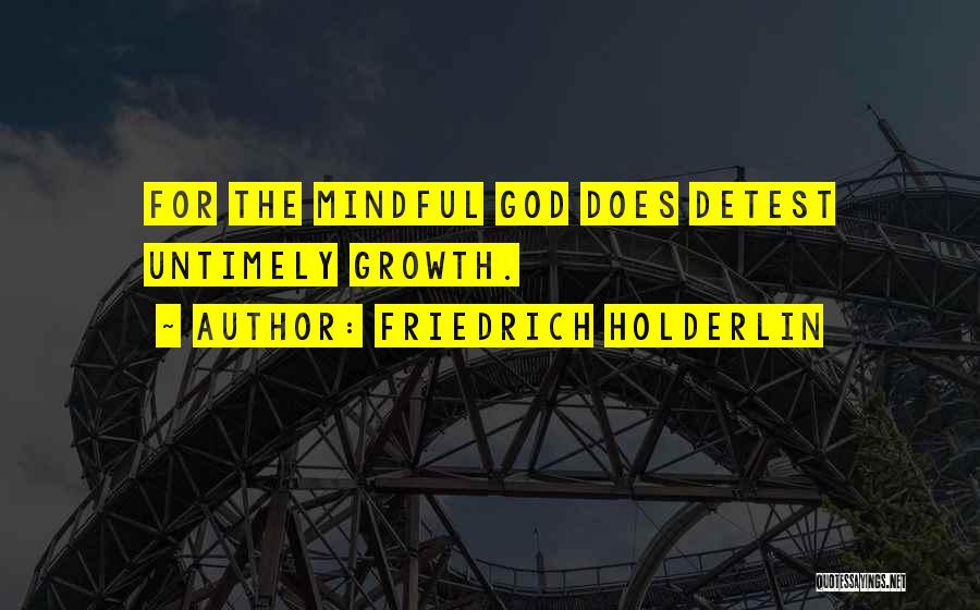 Friedrich Holderlin Quotes: For The Mindful God Does Detest Untimely Growth.