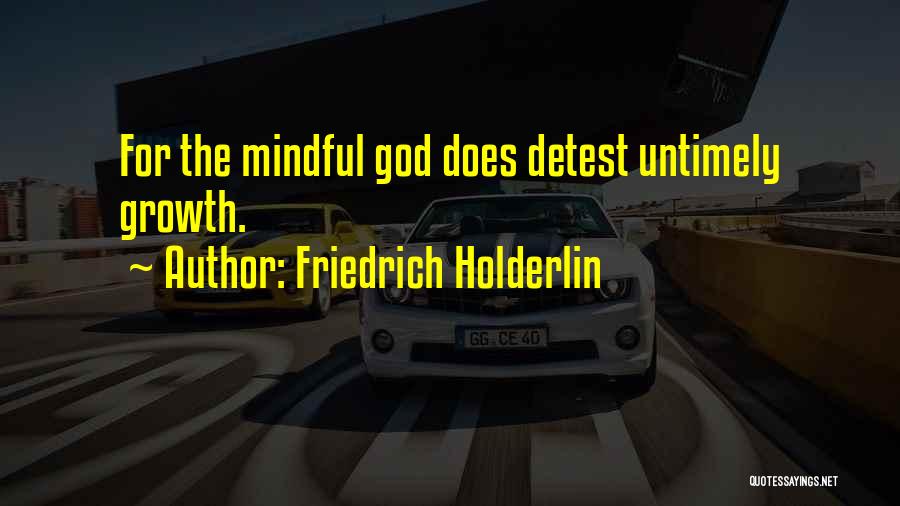 Friedrich Holderlin Quotes: For The Mindful God Does Detest Untimely Growth.