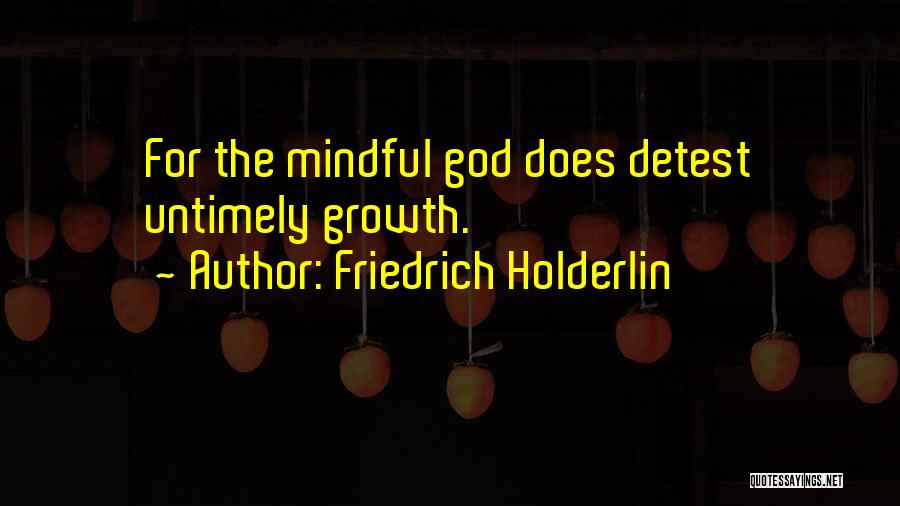 Friedrich Holderlin Quotes: For The Mindful God Does Detest Untimely Growth.